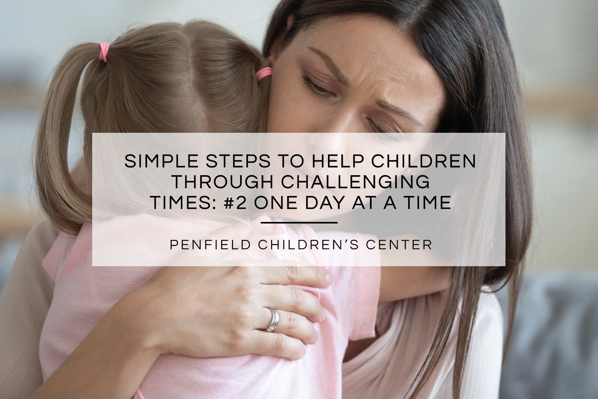 Simple Steps to Help Children Through Challenging Times: #2 One Day at a Time